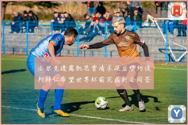 法尔克透露凯恩曾请求延后续约谈判拜仁希望世界杯前完成新合同签署