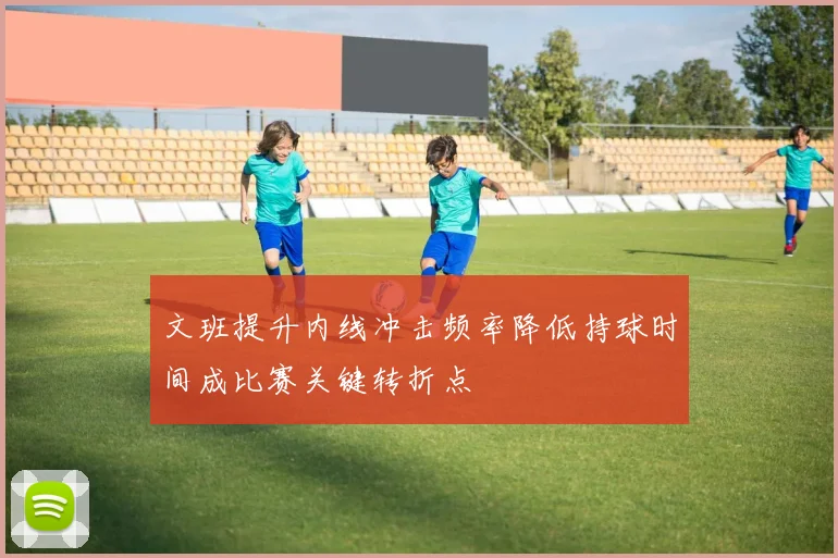 文班提升内线冲击频率降低持球时间成比赛关键转折点