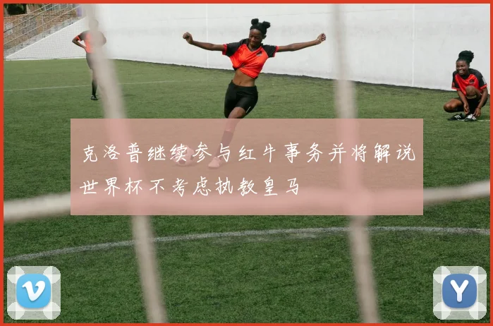克洛普继续参与红牛事务并将解说世界杯不考虑执教皇马