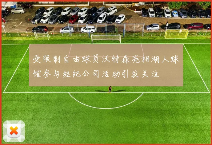 受限制自由球员沃特森亮相湖人球馆参与经纪公司活动引发关注